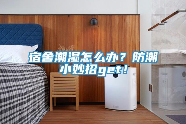宿舍潮濕怎么辦？防潮小妙招get！