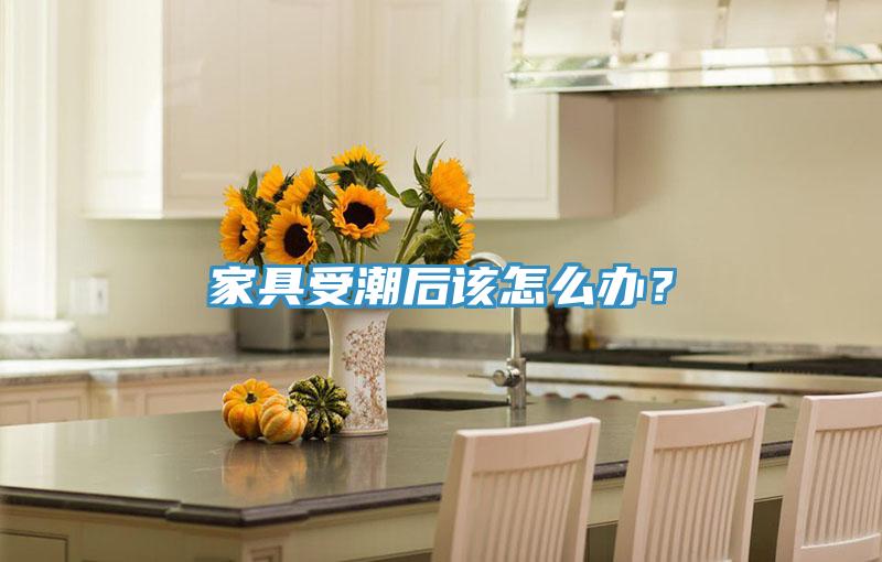 家具受潮后該怎么辦？