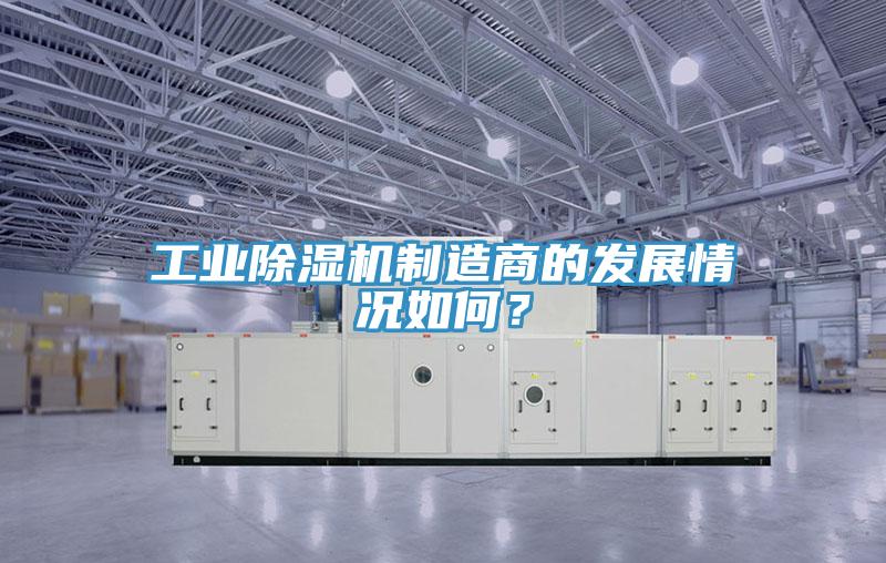 工業(yè)除濕機(jī)制造商的發(fā)展情況如何？