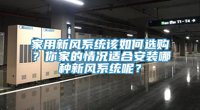 家用新風(fēng)系統(tǒng)該如何選購？你家的情況適合安裝哪種新風(fēng)系統(tǒng)呢？