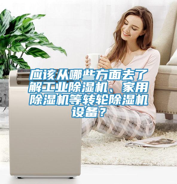 應(yīng)該從哪些方面去了解工業(yè)除濕機(jī)、家用除濕機(jī)等轉(zhuǎn)輪除濕機(jī)設(shè)備？
