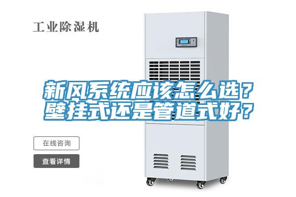 新風(fēng)系統(tǒng)應(yīng)該怎么選？壁掛式還是管道式好？