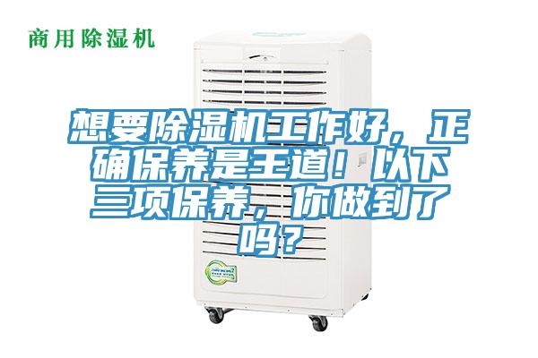 想要除濕機(jī)工作好，正確保養(yǎng)是王道！以下三項(xiàng)保養(yǎng)，你做到了嗎？