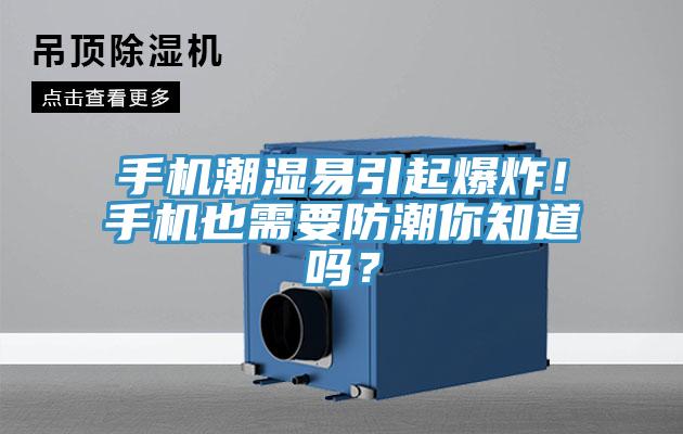 手機潮濕易引起爆炸！手機也需要防潮你知道嗎？