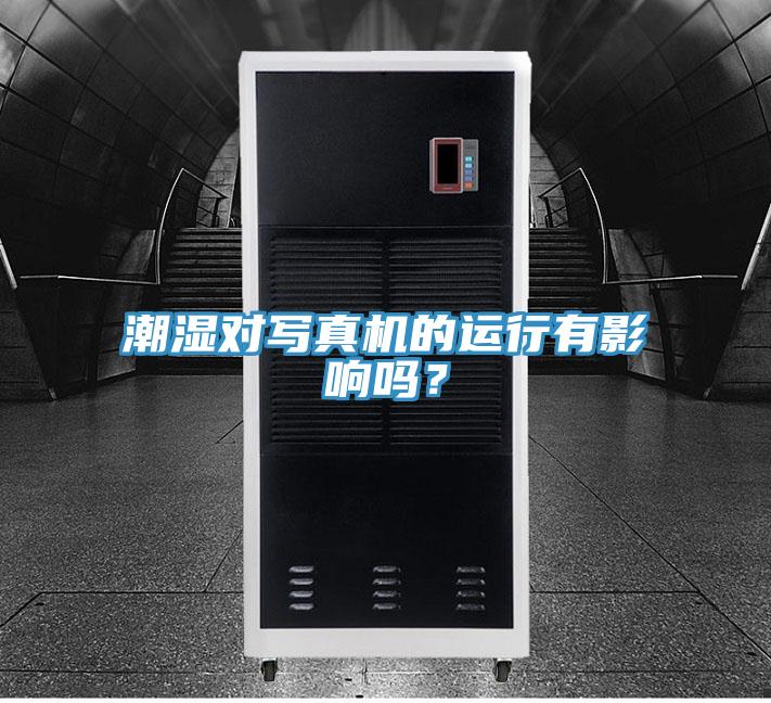 潮濕對寫真機的運行有影響嗎？