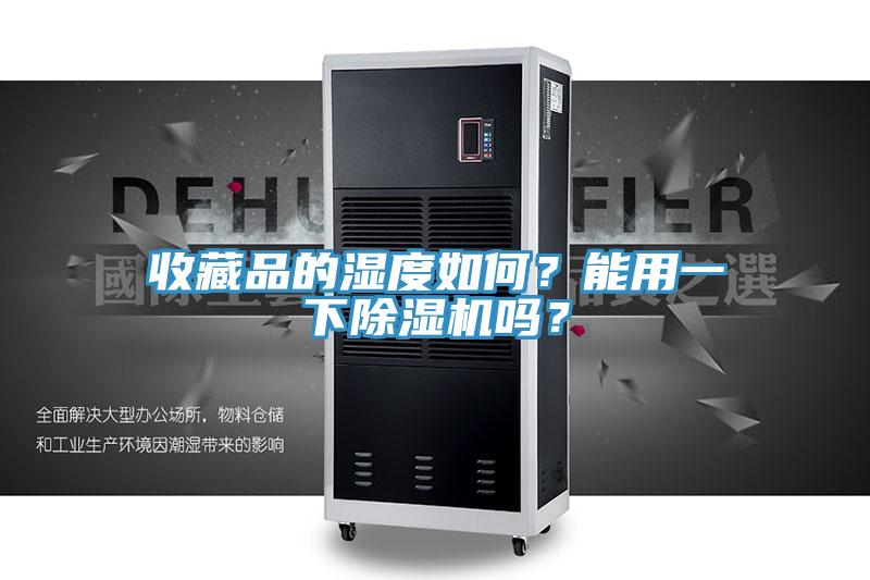 收藏品的濕度如何？能用一下除濕機(jī)嗎？