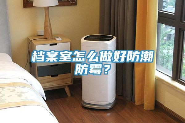 檔案室怎么做好防潮防霉？