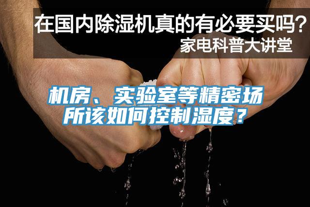 機(jī)房、實(shí)驗(yàn)室等精密場(chǎng)所該如何控制濕度？