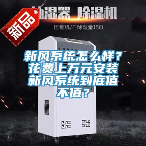 新風(fēng)系統(tǒng)怎么樣？花費(fèi)上萬元安裝新風(fēng)系統(tǒng)到底值不值？