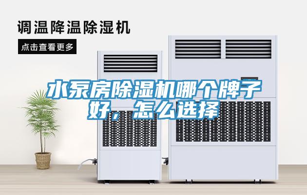 水泵房除濕機(jī)哪個(gè)牌子好，怎么選擇