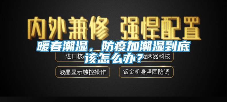 暖春潮濕，防疫加潮濕到底該怎么辦？