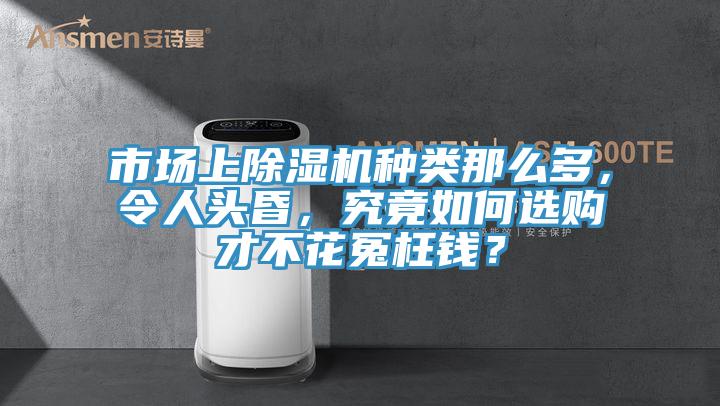 市場上除濕機(jī)種類那么多，令人頭昏，究竟如何選購才不花冤枉錢？