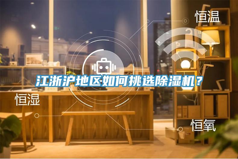 江浙滬地區(qū)如何挑選除濕機(jī)？