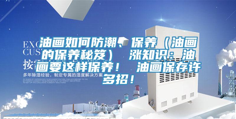 油畫如何防潮、保養(yǎng)（油畫的保養(yǎng)秘笈） 漲知識：油畫要這樣保養(yǎng)！ 油畫保存許多招！