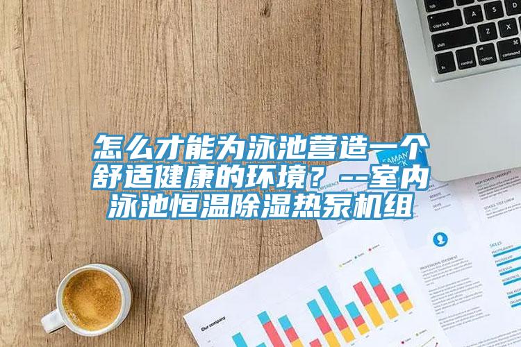 怎么才能為泳池營造一個舒適健康的環(huán)境？--室內(nèi)泳池恒溫除濕熱泵機組