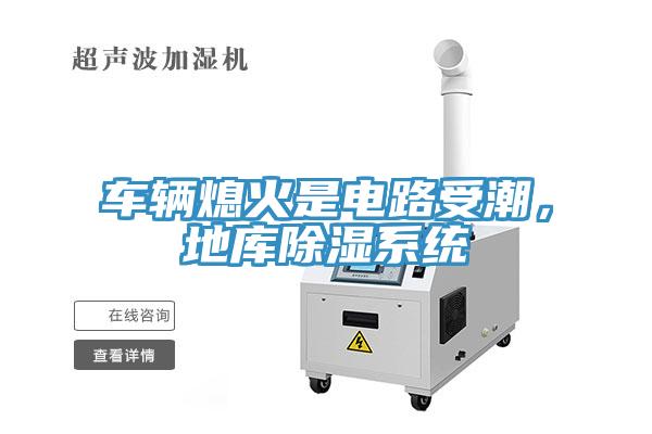 車輛熄火是電路受潮，地庫除濕系統(tǒng)