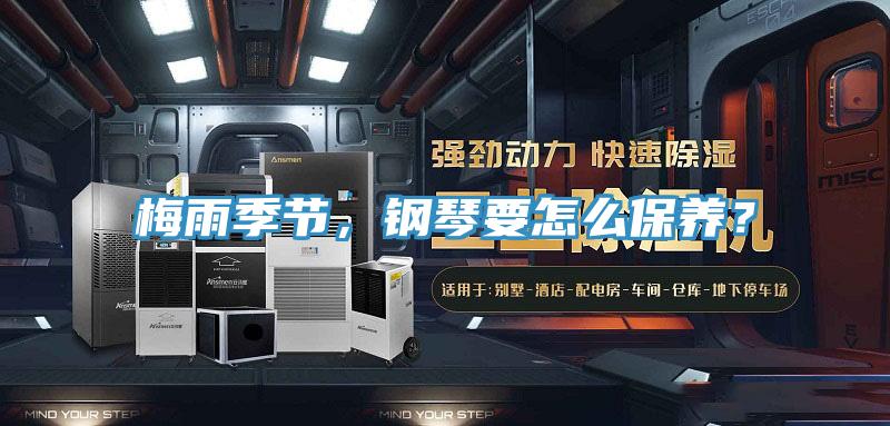 梅雨季節(jié)，鋼琴要怎么保養(yǎng)？