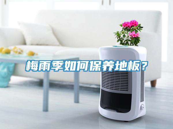 梅雨季如何保養(yǎng)地板？