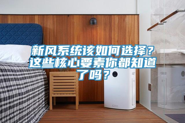 新風(fēng)系統(tǒng)該如何選擇？這些核心要素你都知道了嗎？
