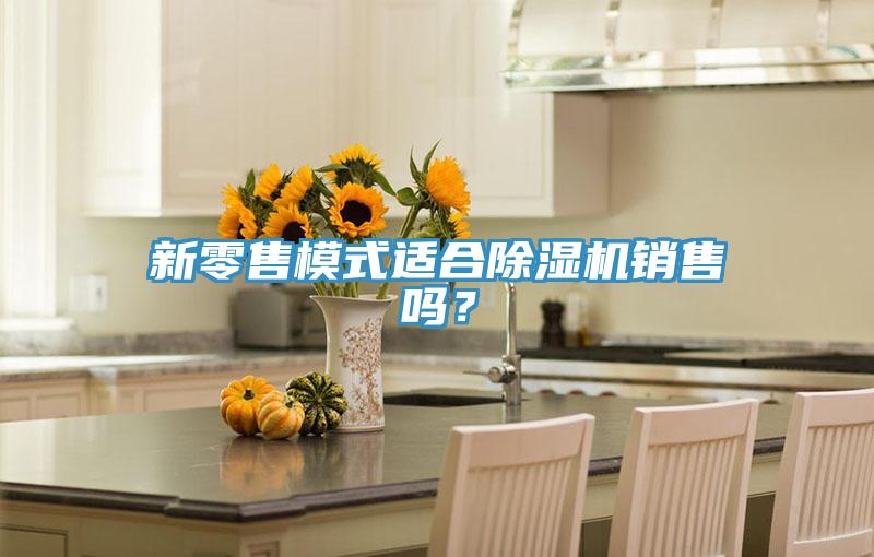 新零售模式適合除濕機(jī)銷售嗎？