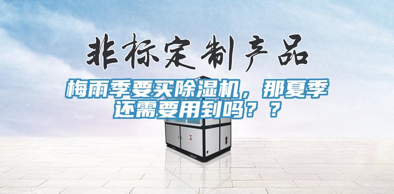 梅雨季要買除濕機(jī)，那夏季還需要用到嗎？？