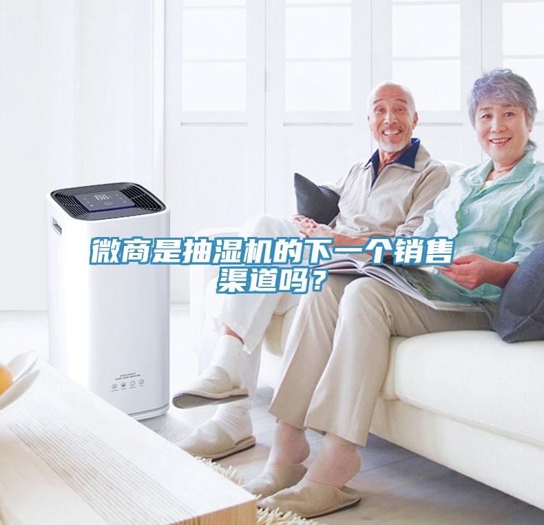 微商是抽濕機的下一個銷售渠道嗎？