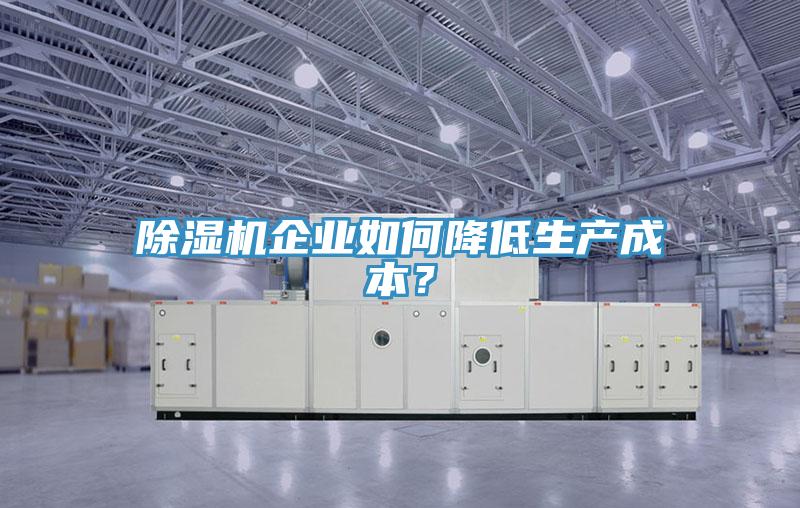 除濕機企業(yè)如何降低生產(chǎn)成本？