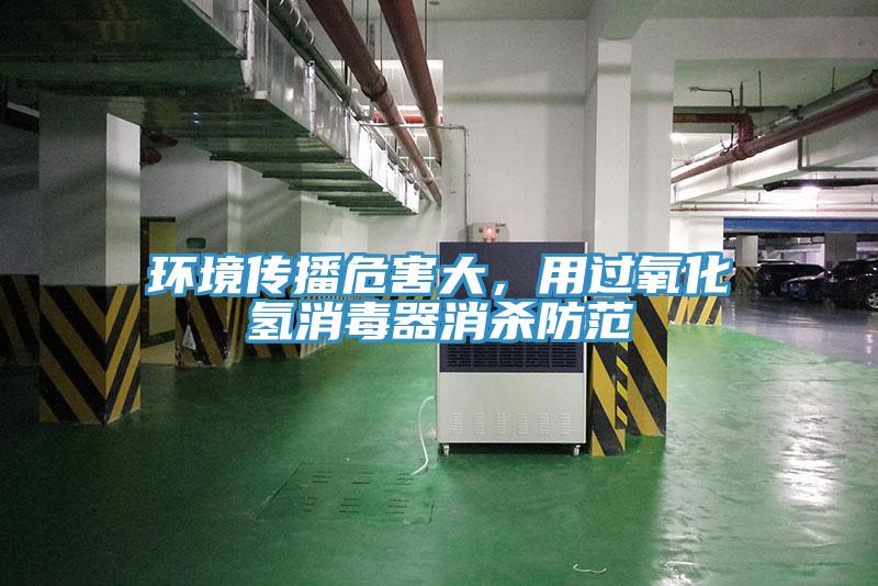 環(huán)境傳播危害大，用過氧化氫消毒器消殺防范