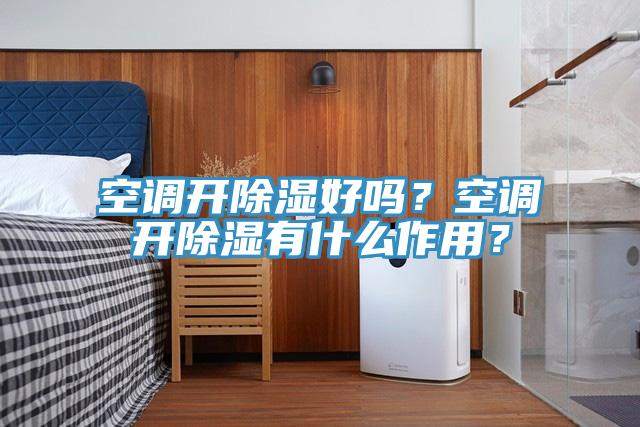 空調(diào)開除濕好嗎？空調(diào)開除濕有什么作用？