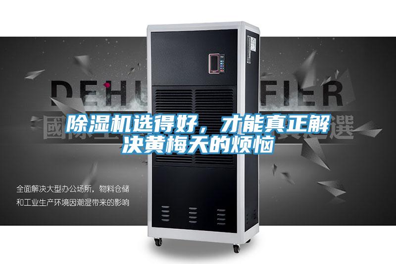 除濕機(jī)選得好，才能真正解決黃梅天的煩惱