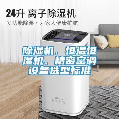 除濕機、恒溫恒濕機、精密空調(diào)設(shè)備選型標(biāo)準(zhǔn)