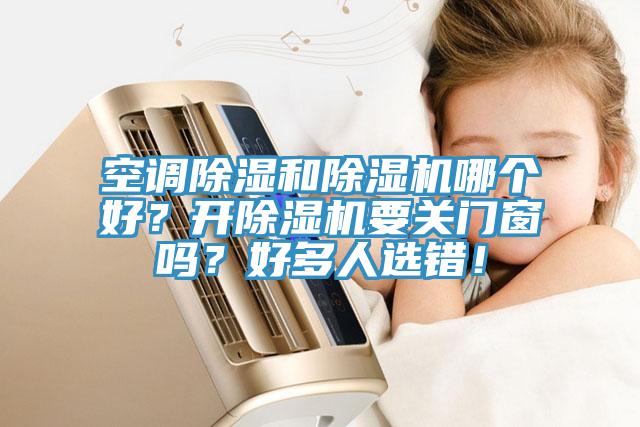 空調(diào)除濕和除濕機(jī)哪個好？開除濕機(jī)要關(guān)門窗嗎？好多人選錯！
