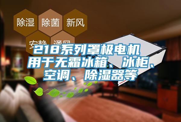 218系列罩極電機 用于無霜冰箱、冰柜、空調(diào)、除濕器等
