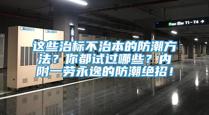 這些治標(biāo)不治本的防潮方法？你都試過(guò)哪些？?jī)?nèi)附一勞永逸的防潮絕招！