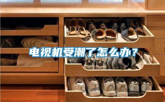 電視機受潮了怎么辦？