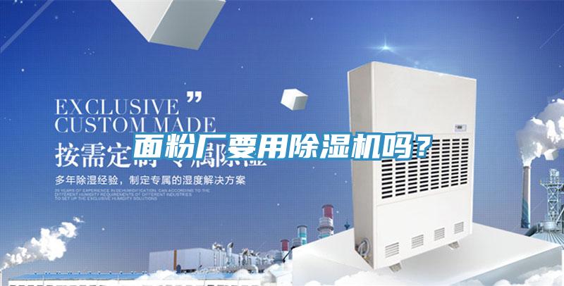 面粉廠要用除濕機(jī)嗎？