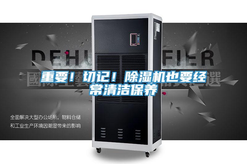 重要！切記！除濕機(jī)也要經(jīng)常清潔保養(yǎng)