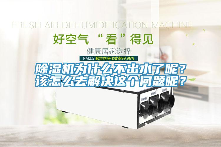 除濕機(jī)為什么不出水了呢？該怎么去解決這個(gè)問題呢？