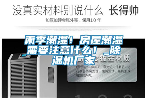 雨季潮濕！房屋潮濕需要注意什么！_除濕機(jī)廠家