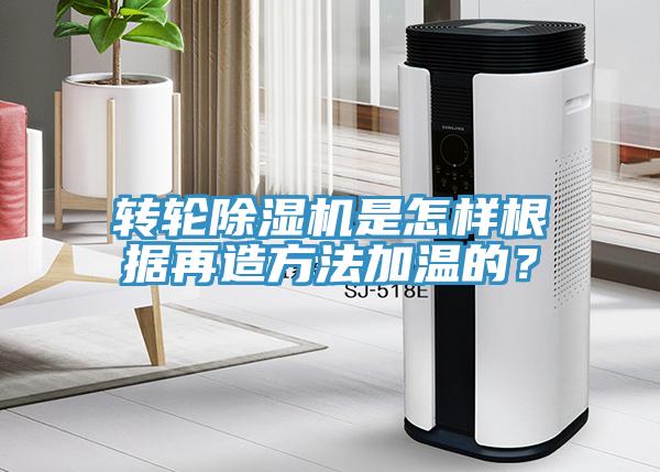 轉輪除濕機是怎樣根據再造方法加溫的？