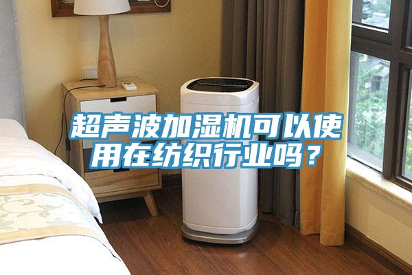 超聲波加濕機(jī)可以使用在紡織行業(yè)嗎？