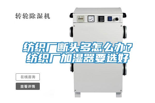 紡織廠斷頭多怎么辦？紡織廠加濕器要選好