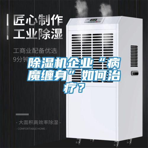 除濕機(jī)企業(yè)“病魔纏身”如何治療？