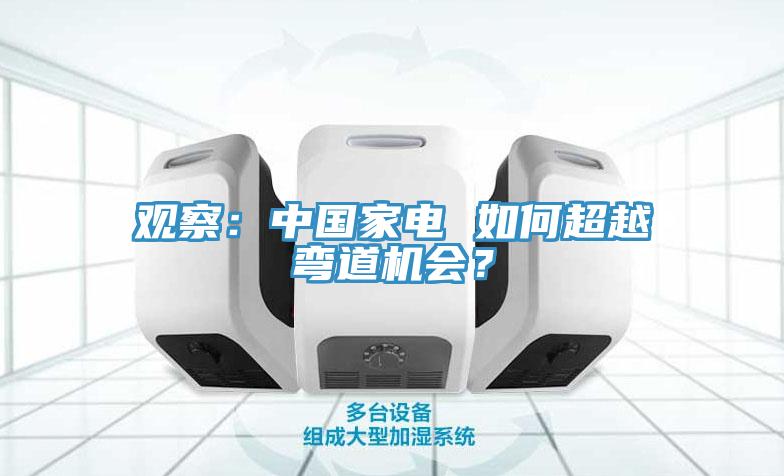 觀察：中國家電 如何超越彎道機會？
