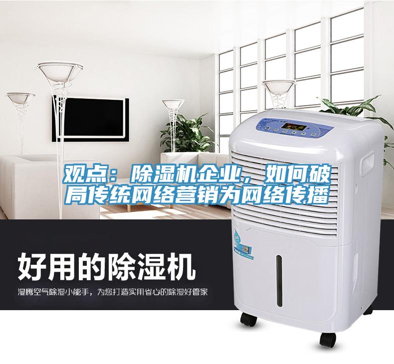 觀點：除濕機企業(yè)，如何破局傳統(tǒng)網(wǎng)絡(luò)營銷為網(wǎng)絡(luò)傳播