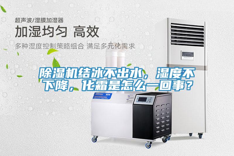 除濕機結(jié)冰不出水，濕度不下降，化霜是怎么一回事？