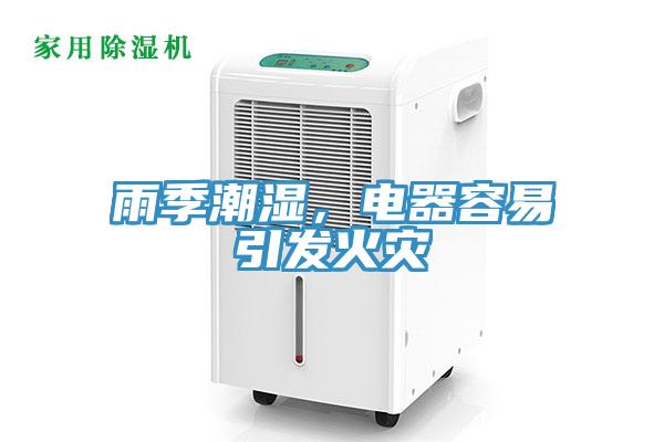 雨季潮濕，電器容易引發(fā)火災(zāi)