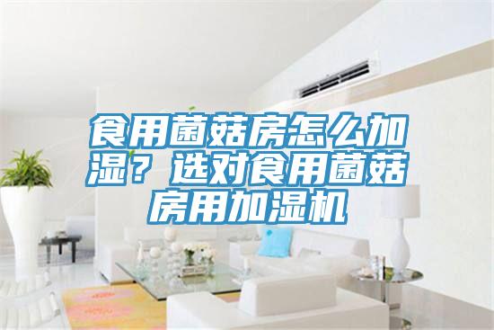 食用菌菇房怎么加濕？選對食用菌菇房用加濕機
