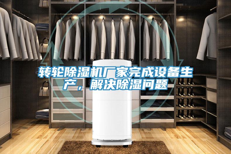 轉(zhuǎn)輪除濕機廠家完成設(shè)備生產(chǎn)，解決除濕問題