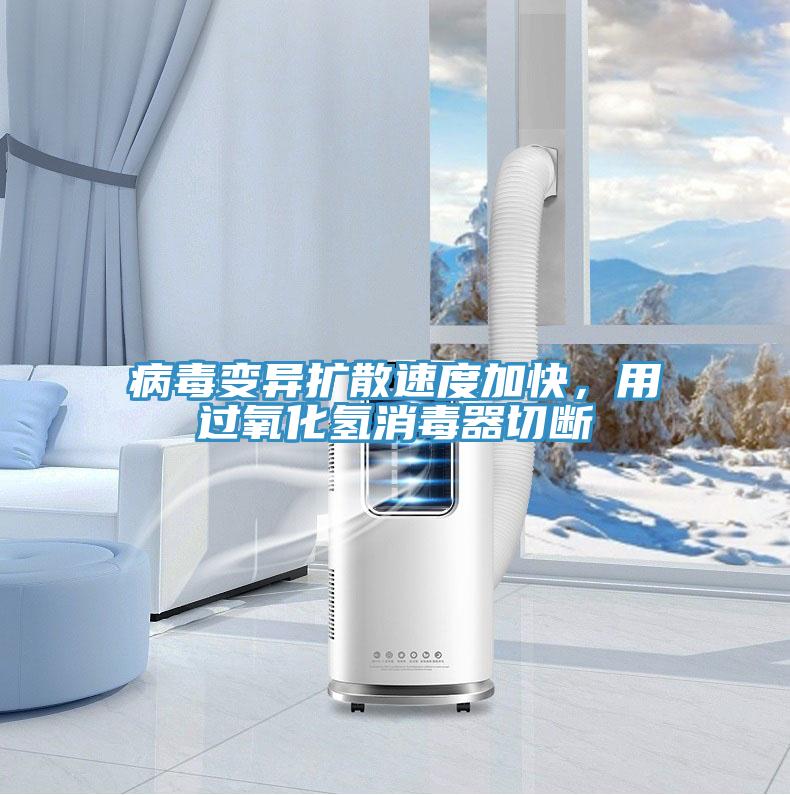 病毒變異擴(kuò)散速度加快，用過(guò)氧化氫消毒器切斷